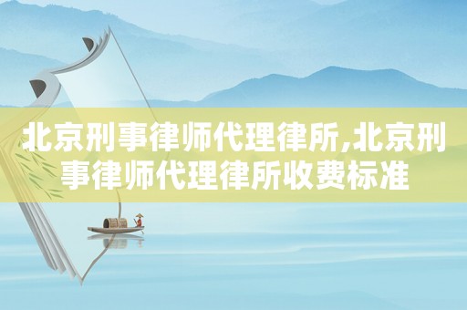 北京刑事律師代理律所,北京刑事律師代理律所收費標準