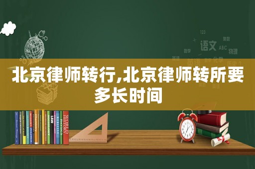 北京律師轉(zhuǎn)行,北京律師轉(zhuǎn)所要多長時間