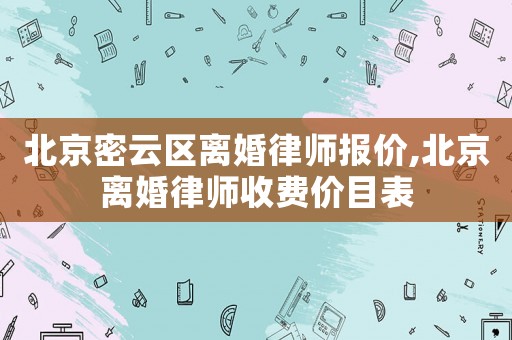 北京密云區離婚律師報價,北京離婚律師收費價目表