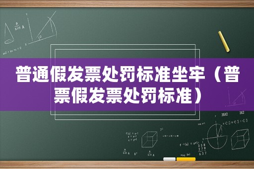 普通假發票處罰標準坐牢（普票假發票處罰標準）