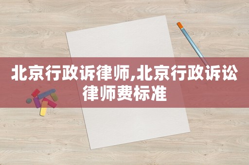 北京行政訴律師,北京行政訴訟律師費標準