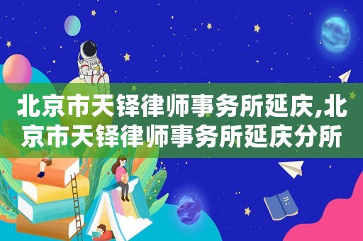 北京市天鐸律師事務所延慶,北京市天鐸律師事務所延慶分所電話