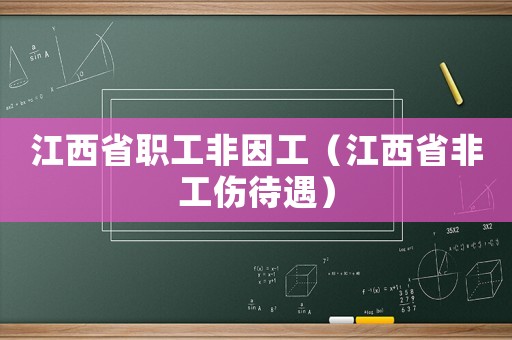 江西省職工非因工（江西省非工傷待遇）
