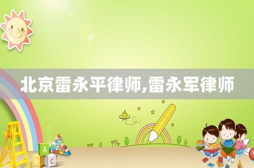 北京雷永平律師,雷永軍律師