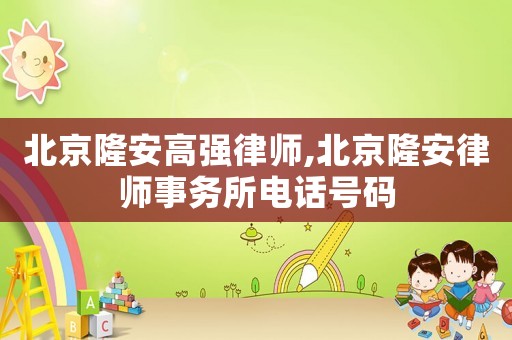 北京隆安高強律師,北京隆安律師事務(wù)所電話號碼
