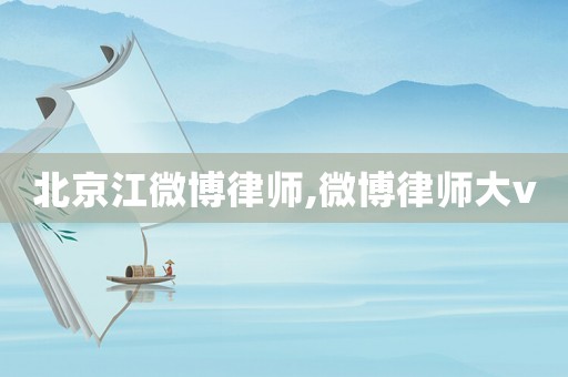 北京江微博律師,微博律師大v