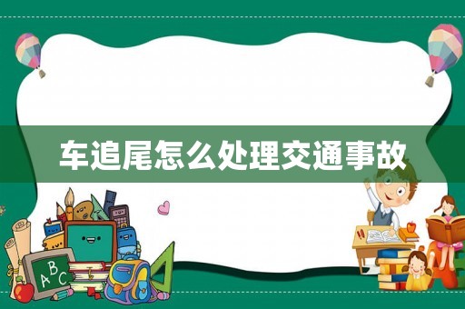 車追尾怎么處理交通事故