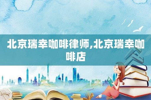 北京瑞幸咖啡律師,北京瑞幸咖啡店