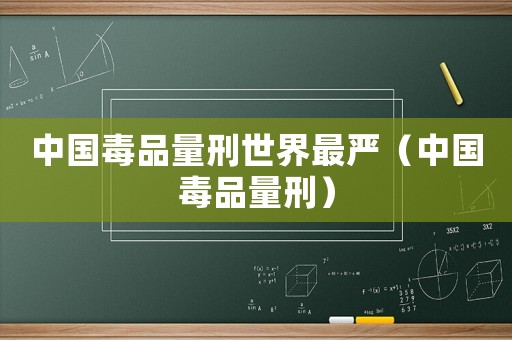中國毒品量刑世界最嚴(yán)（中國毒品量刑）