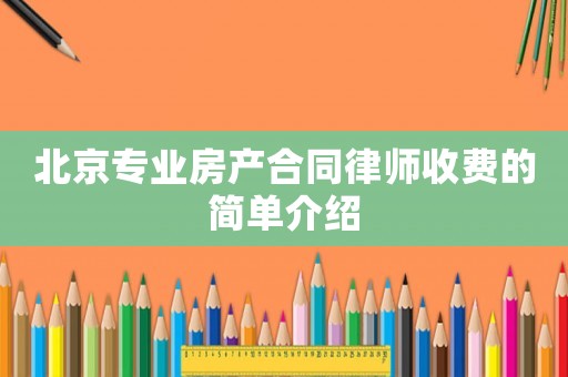 北京專業房產合同律師收費的簡單介紹