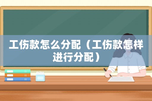工傷款怎么分配（工傷款怎樣進行分配）