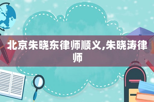 北京朱曉東律師順義,朱曉濤律師