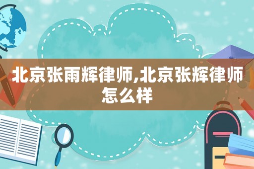 北京張雨輝律師,北京張輝律師怎么樣