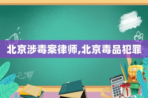 北京涉毒案律師,北京毒品犯罪