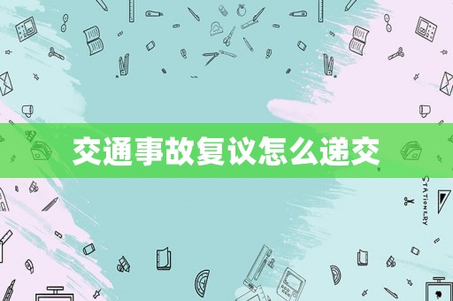 交通事故復(fù)議怎么遞交