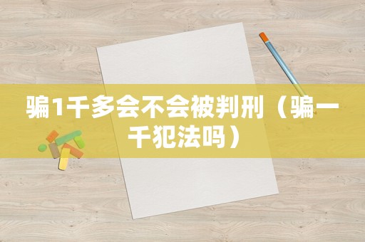 騙1千多會不會被判刑（騙一千犯法嗎）