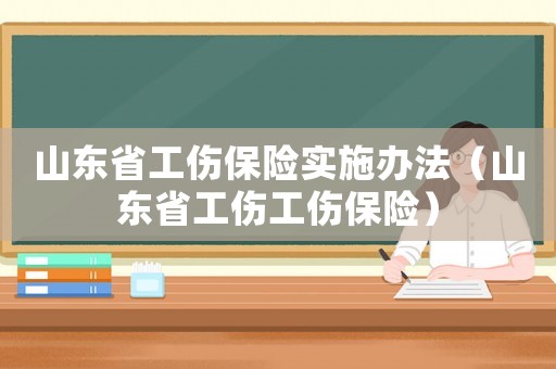 山東省工傷保險實施辦法（山東省工傷工傷保險）