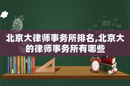 北京大律師事務所排名,北京大的律師事務所有哪些