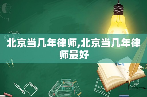 北京當(dāng)幾年律師,北京當(dāng)幾年律師最好