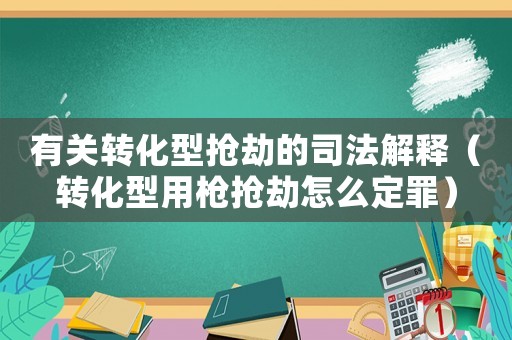 有關轉化型搶劫的司法解釋（轉化型用槍搶劫怎么定罪）