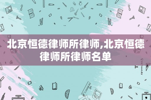 北京恒德律師所律師,北京恒德律師所律師名單