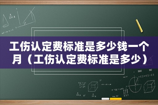 工傷認定費標準是多少錢一個月（工傷認定費標準是多少）