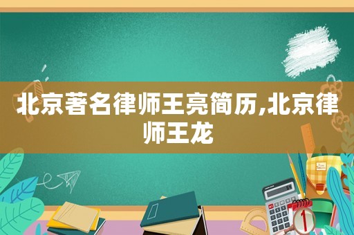北京著名律師王亮簡歷,北京律師王龍