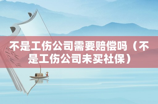 不是工傷公司需要賠償嗎（不是工傷公司未買社保）