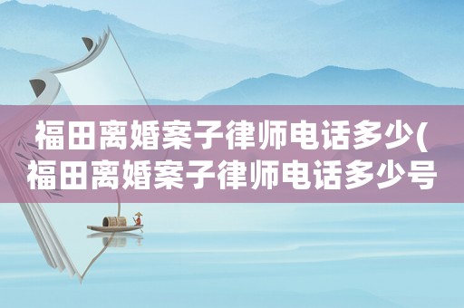 福田離婚案子律師電話多少(福田離婚案子律師電話多少號)