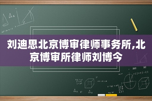 劉迪思北京博審律師事務所,北京博審所律師劉博今