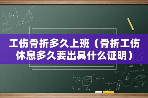 工傷骨折多久上班（骨折工傷休息多久要出具什么證明）