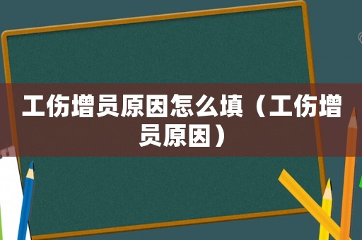 工傷增員原因怎么填（工傷增員原因）
