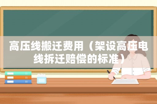 高壓線搬遷費用（架設高壓電線拆遷賠償的標準）