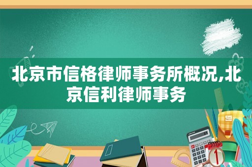 北京市信格律師事務(wù)所概況,北京信利律師事務(wù)