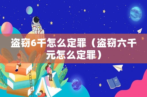 盜竊6千怎么定罪（盜竊六千元怎么定罪）
