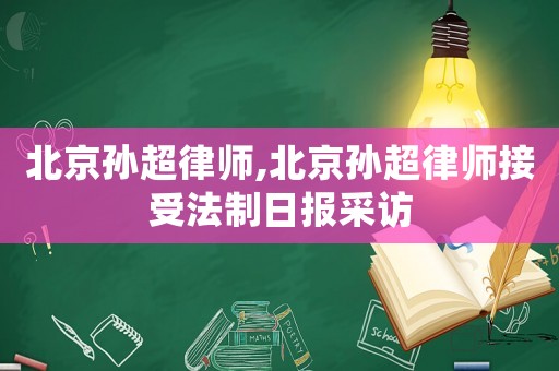 北京孫超律師,北京孫超律師接受法制日報采訪