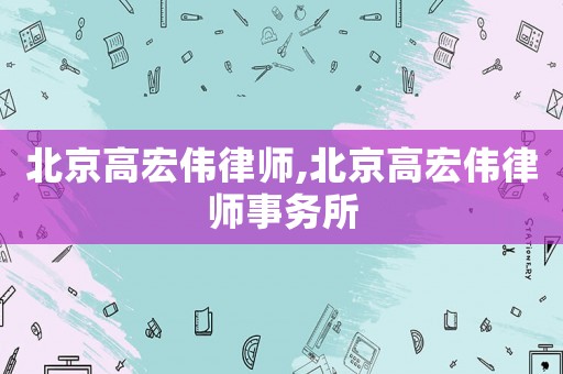 北京高宏偉律師,北京高宏偉律師事務(wù)所
