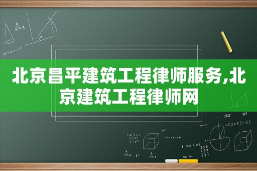北京昌平建筑工程律師服務,北京建筑工程律師網