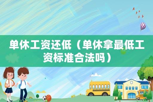 單休工資還低（單休拿最低工資標(biāo)準(zhǔn)合法嗎）