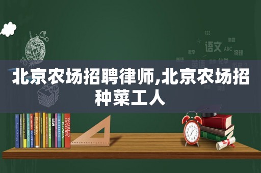 北京農場招聘律師,北京農場招種菜工人