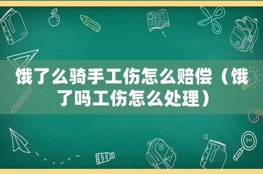 餓了么騎手工傷怎么賠償（餓了嗎工傷怎么處理）