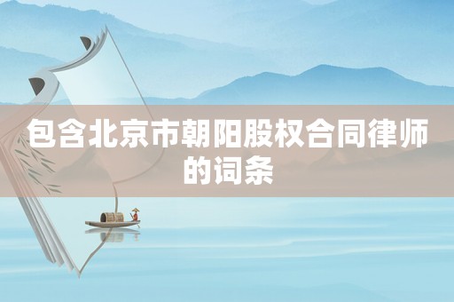 包含北京市朝陽股權合同律師的詞條