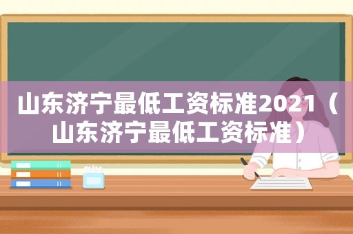 山東濟寧最低工資標準2021（山東濟寧最低工資標準）