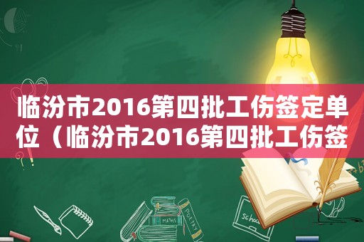 臨汾市2016第四批工傷簽定單位（臨汾市2016第四批工傷簽定）