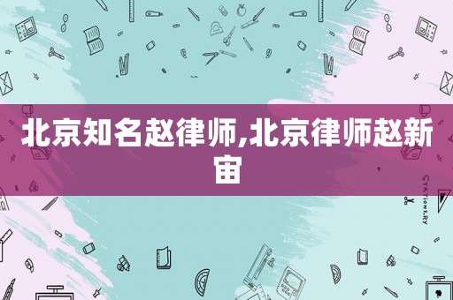北京知名趙律師,北京律師趙新宙