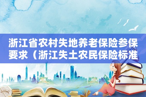 浙江省農(nóng)村失地養(yǎng)老保險參保要求（浙江失土農(nóng)民保險標準）