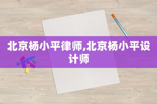 北京楊小平律師,北京楊小平設(shè)計(jì)師