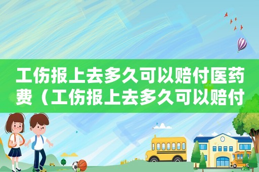 工傷報上去多久可以賠付醫藥費（工傷報上去多久可以賠付）