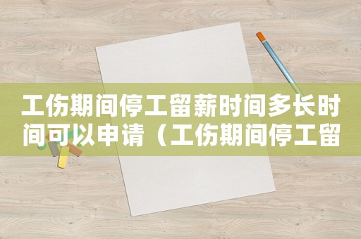 工傷期間停工留薪時(shí)間多長(zhǎng)時(shí)間可以申請(qǐng)（工傷期間停工留薪時(shí)間多長(zhǎng)時(shí)間）