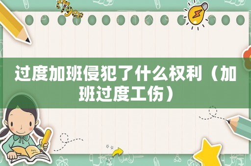 過度加班侵犯了什么權利（加班過度工傷）